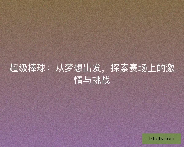 超级棒球：从梦想出发，探索赛场上的激情与挑战