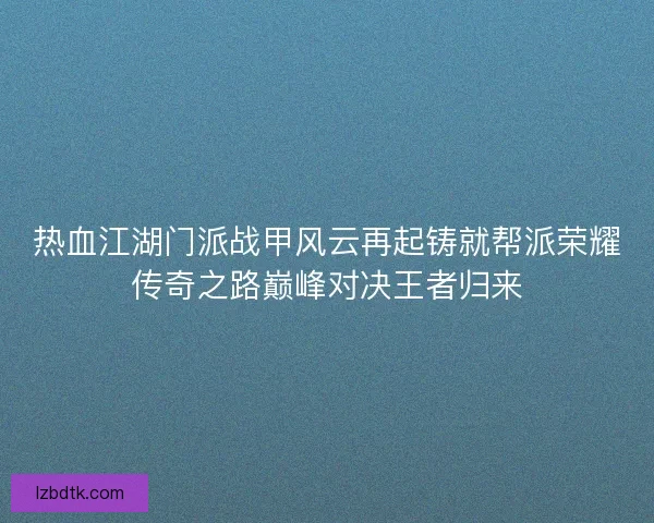 热血江湖门派战甲风云再起铸就帮派荣耀传奇之路巅峰对决王者归来