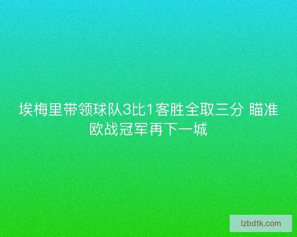 埃梅里带领球队3比1客胜全取三分 瞄准欧战冠军再下一城