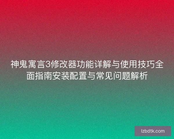 神鬼寓言3修改器功能详解与使用技巧全面指南安装配置与常见问题解析